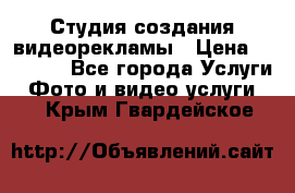 Студия создания видеорекламы › Цена ­ 20 000 - Все города Услуги » Фото и видео услуги   . Крым,Гвардейское